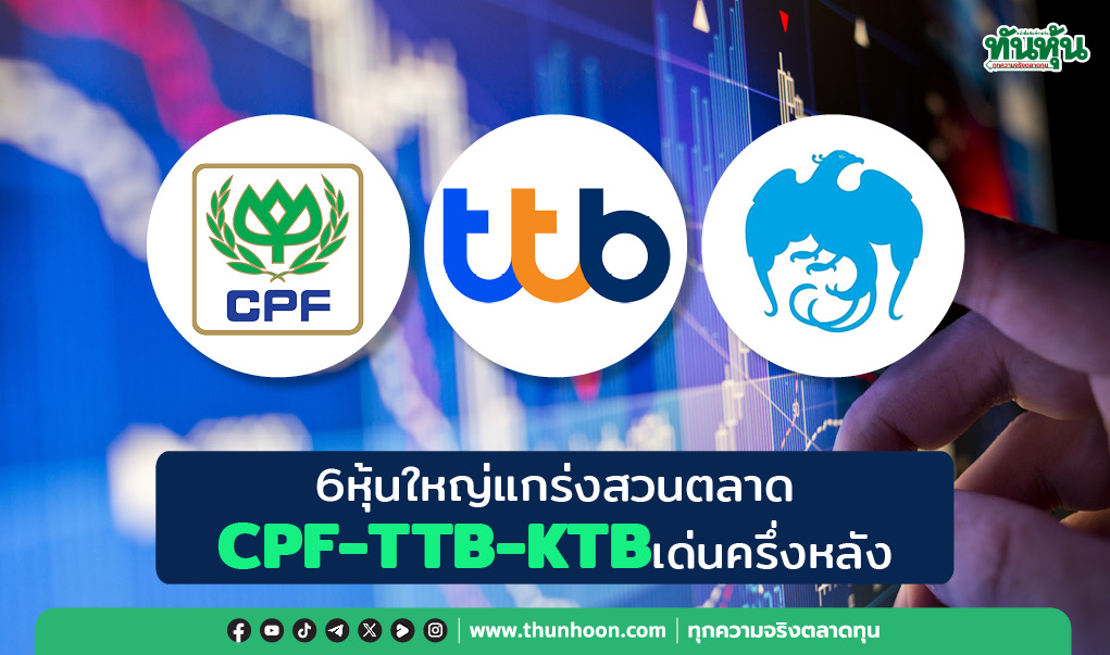 6หุ้นใหญ่แกร่งสวนตลาด CPF-TTB-KTBเด่นครึ่งหลัง